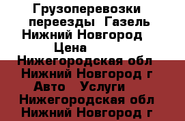 Грузоперевозки, переезды, Газель.Нижний Новгород. › Цена ­ 300 - Нижегородская обл., Нижний Новгород г. Авто » Услуги   . Нижегородская обл.,Нижний Новгород г.